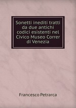 Sonetti inediti tratti da due antichi codici esistenti nel Civico Museo Correr di Venezia