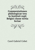 Commentationes philologicae tres in Instituti regii Belgici classe tertia lectae