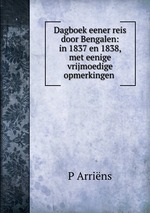 Dagboek eener reis door Bengalen in 1837 en 1838. Met eenige vrijmoedige opmerkingen betreffende beginselen van koloniaal bestuur