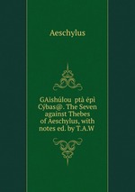 GAshlou pt p Cbas@. The Seven against Thebes of Aeschylus, with notes ed. by T.A.W