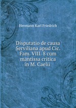 Disputatio de causa Serviliana apud Cic. Fam. VIII. 8 cum mantissa critica in M. Caelii