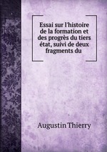 Essai sur l`histoire de la formation et des progrs du tiers tat, suivi de deux fragments du