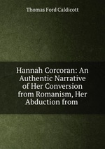 Hannah Corcoran: An Authentic Narrative of Her Conversion from Romanism, Her Abduction from