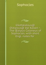 GSofoklous@ Odpous@ p Kolwn. The dipus Coloneus of Sophocles, with short Engl. notes for