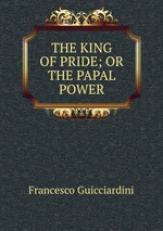 THE KING OF PRIDE; OR THE PAPAL POWER