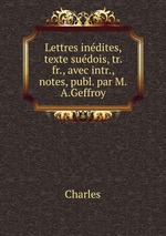 Lettres indites, texte sudois, tr. fr., avec intr., notes, publ. par M.A.Geffroy
