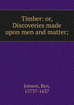 Timber: or, Discoveries made upon men and matter;
