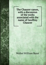 The Chaucer canon, with a discussion of the works associated with the name of Geoffrey Chaucer