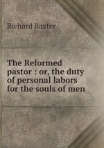 The Reformed pastor : or, the duty of personal labors for the souls of men