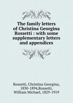 The family letters of Christina Georgina Rossetti : with some supplementary letters and appendices