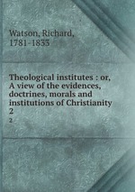Theological institutes : or, A view of the evidences, doctrines, morals and institutions of Christianity. 2