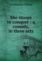 She stoops to conquer : a comedy, in three acts