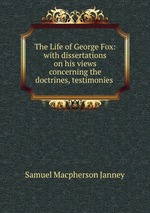 The Life of George Fox: with dissertations on his views concerning the doctrines, testimonies