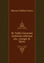 M. Tullii Ciceronis orationes selectae xix., recogn. R. Klotz