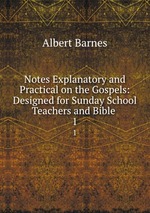 Notes Explanatory and Practical on the Gospels: Designed for Sunday School Teachers and Bible .. 1