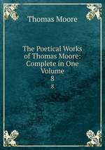 The Poetical Works of Thomas Moore: Complete in One Volume. 8