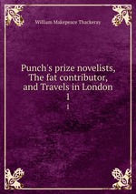 Punch`s prize novelists, The fat contributor, and Travels in London. 1