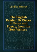 The English Reader: Or Pieces in Prose and Poetry, from the Best Writers
