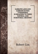 SABBATH LAWS AND SABBATH DUTIES CONSIDERED IN RELATION TO THEIR NATURAL AND SCRIOTURAL GROUNDS