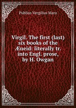 Virgil. The first (last) six books of the neid: literally tr. into Engl. prose, by H. Owgan