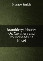 Brambletye House: Or, Cavaliers and Roundheads : a Novel