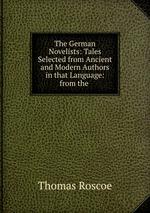 The German Novelists: Tales Selected from Ancient and Modern Authors in that Language: from the