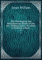 The Theological and Miscellaneous Works of the Rev. William Jones: To which is Prefixed a Short .. 4