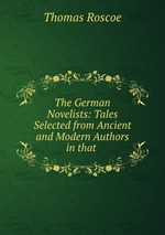 The German Novelists: Tales Selected from Ancient and Modern Authors in that