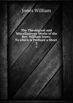 The Theological and Miscellaneous Works of the Rev. William Jones: To which is Prefixed a Short .. 2