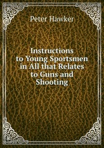 Instructions to Young Sportsmen in All that Relates to Guns and Shooting