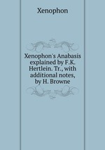Xenophon`s Anabasis explained by F.K. Hertlein. Tr., with additional notes, by H. Browne