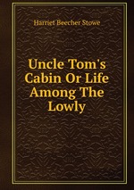 Uncle Tom`s Cabin Or Life Among The Lowly