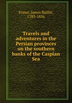 Travels and adventures in the Persian provinces on the southern banks of the Caspian Sea