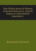 Due illustri prose di Messer Giovanni Boccaccio: testi di lingua or nuovamente emendati e