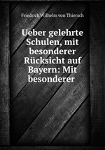 Ueber gelehrte Schulen, mit besonderer Rcksicht auf Bayern: Mit besonderer