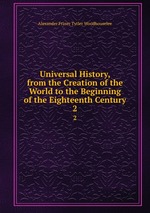 Universal History, from the Creation of the World to the Beginning of the Eighteenth Century. 2