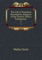The Life of Napoleon Buonaparte, Emperor of the French: With a Preliminary .. 6