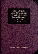 New Elegant Extracts: A Unique Selection, Moral, Instructive and .. 2, pts. 3-4