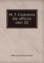 M. T. Ciceronis De officiis libri III