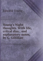 Young`s Night thoughts. With life, critcal diss., and explanatory notes, by G. Gilfillan