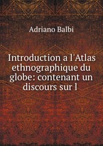 Introduction a l`Atlas ethnographique du globe: contenant un discours sur l