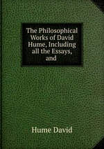The Philosophical Works of David Hume, Including all the Essays, and