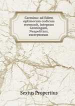 Carmina: ad fidem optimorum codicum recensuit, integram Groningani, Neapolitani, excerptorum