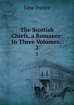 The Scottish Chiefs, a Romance: In Three Volumes. .. 2