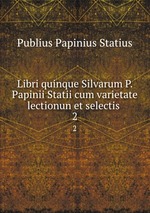 Libri quinque Silvarum P. Papinii Statii cum varietate lectionun et selectis .. 2