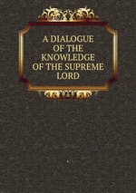 A DIALOGUE OF THE KNOWLEDGE OF THE SUPREME LORD