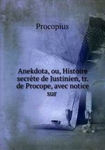 Anekdota, ou, Histoire secrte de Justinien, tr. de Procope, avec notice sur