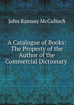 A Catalogue of Books: The Property of the Author of the Commercial Dictionary