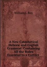 A New Catechetical Hebrew and English Grammar: Containing All the Rules Essential to a Correct