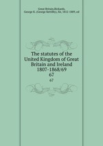 The statutes of the United Kingdom of Great Britain and Ireland 1807-1868/69. 67